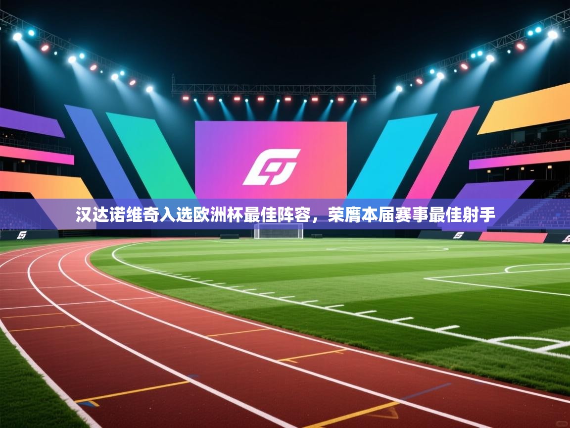 开云体育在线入口-汉达诺维奇入选欧洲杯最佳阵容,荣膺本届赛事最佳射手 第2张