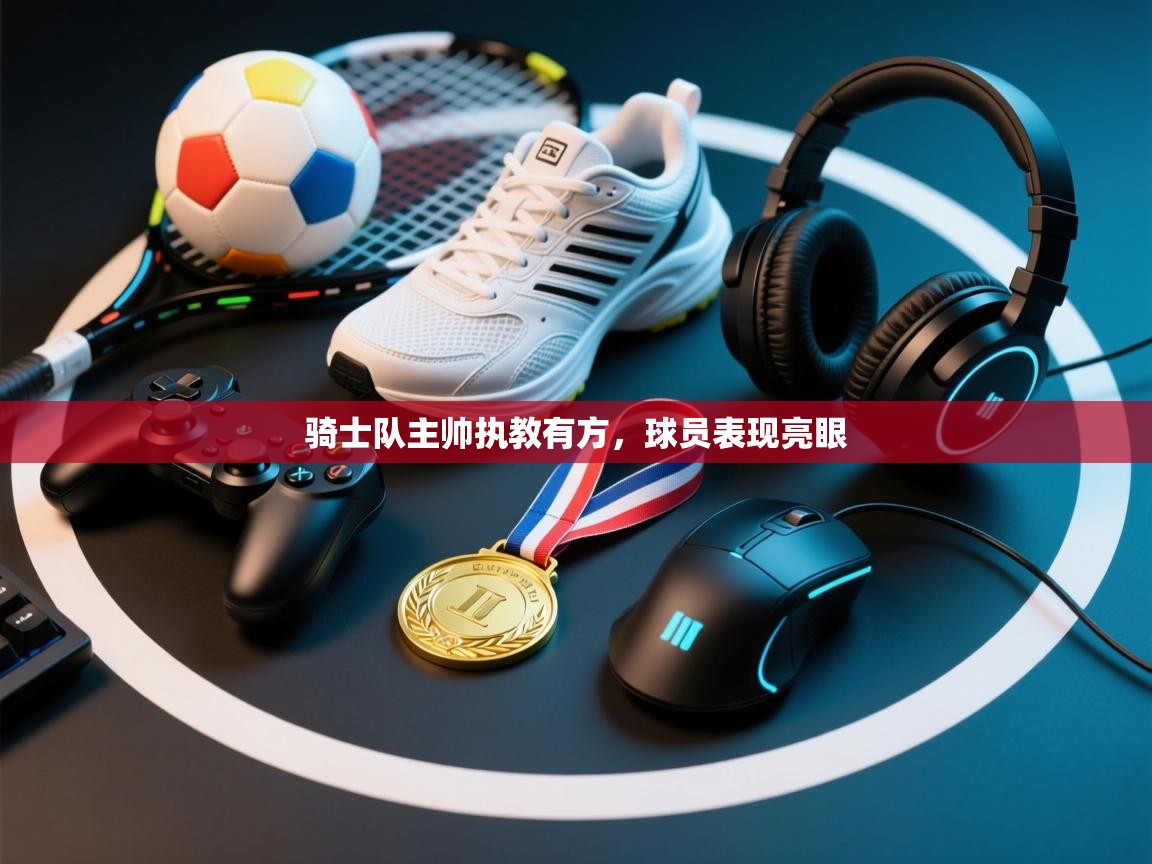 开云直播-骑士队主帅执教有方,球员表现亮眼 第3张