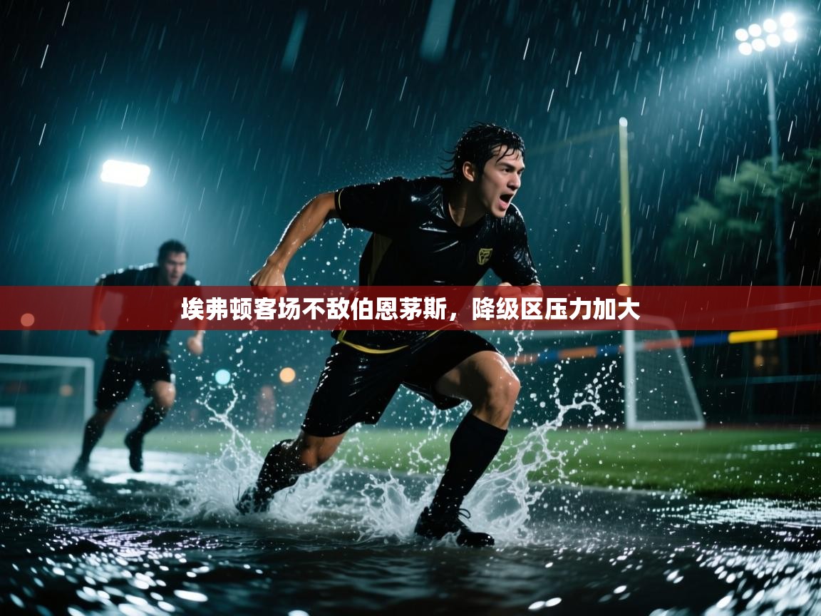 开云体育夜间模式开启-埃弗顿客场不敌伯恩茅斯，降级区压力加大  第2张