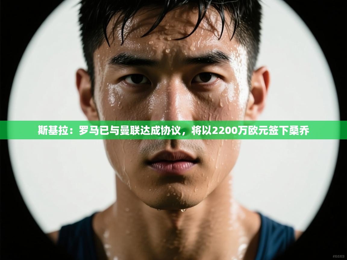 开云体育VIP权益说明-斯基拉：罗马已与曼联达成协议，将以2200万欧元签下桑乔  第2张