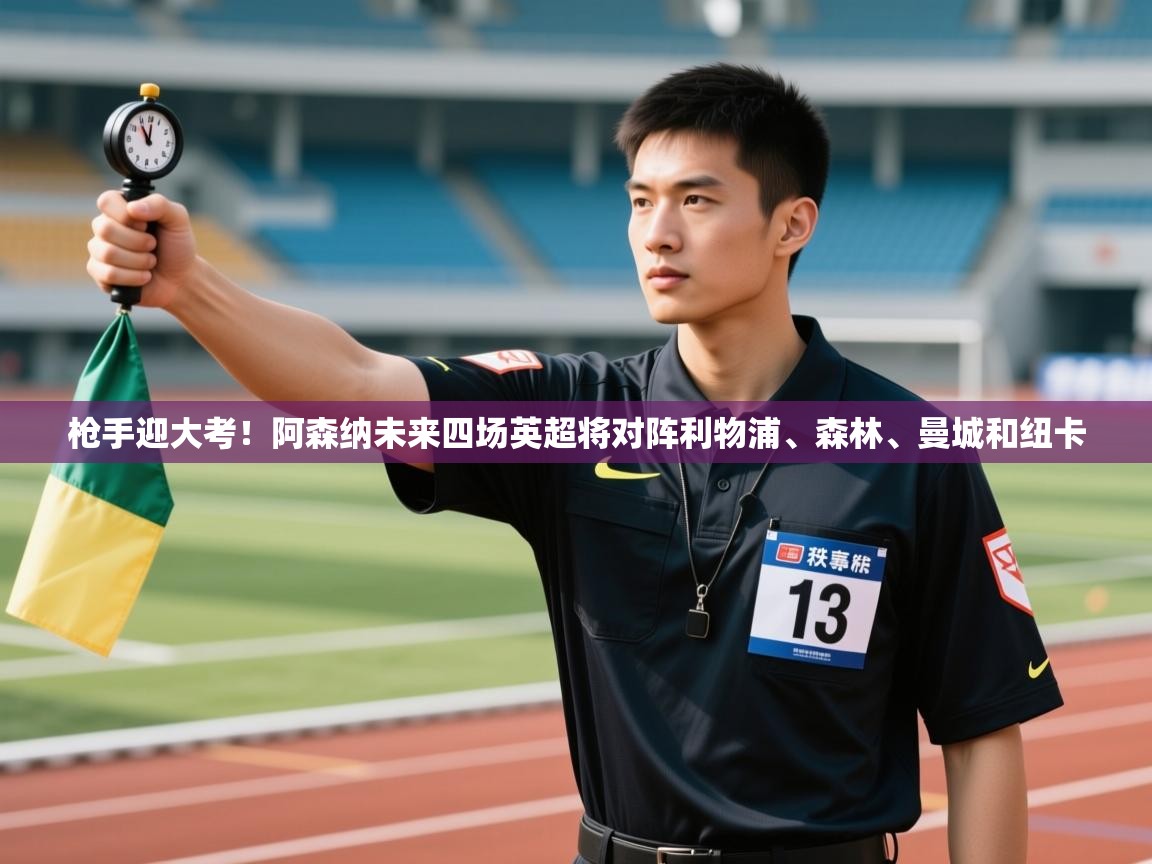 开云中国kaiyun·体育官方网站-枪手迎大考！阿森纳未来四场英超将对阵利物浦、森林、曼城和纽卡  第2张