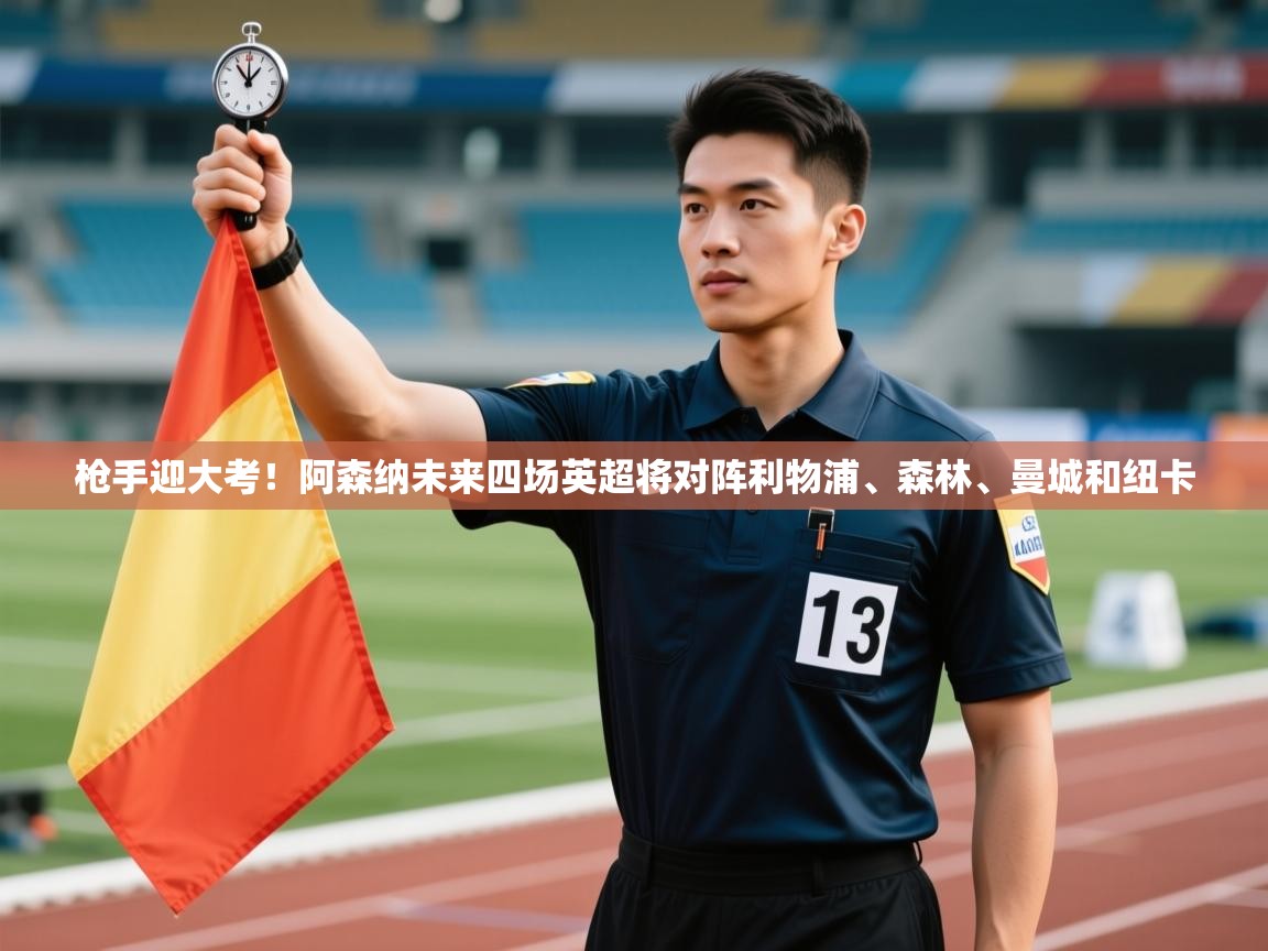 开云中国kaiyun·体育官方网站-枪手迎大考！阿森纳未来四场英超将对阵利物浦、森林、曼城和纽卡  第4张