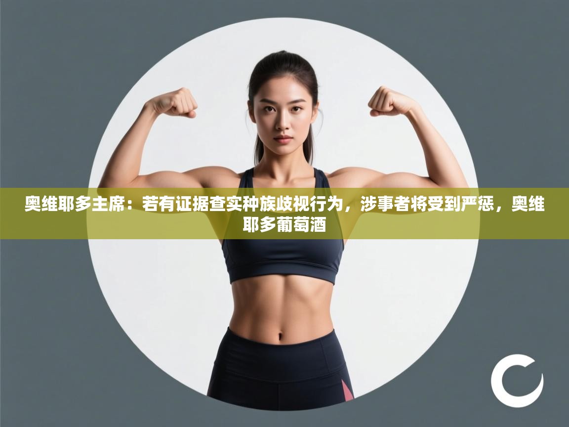 开云体育安装失败怎么办-奥维耶多主席：若有证据查实种族歧视行为，涉事者将受到严惩，奥维耶多葡萄酒  第2张