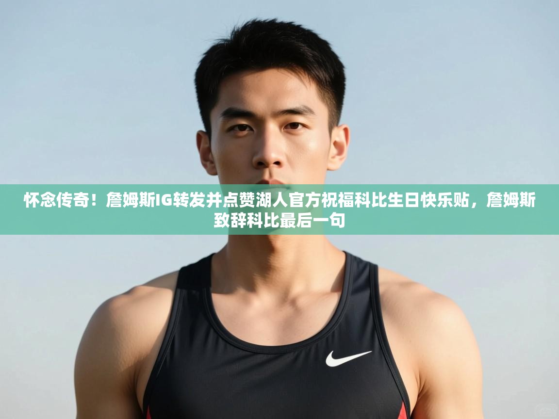 开云体育app下载官网-怀念传奇!詹姆斯IG转发并点赞湖人官方祝福科比生日快乐贴,詹姆斯致辞科比最后一句 第1张