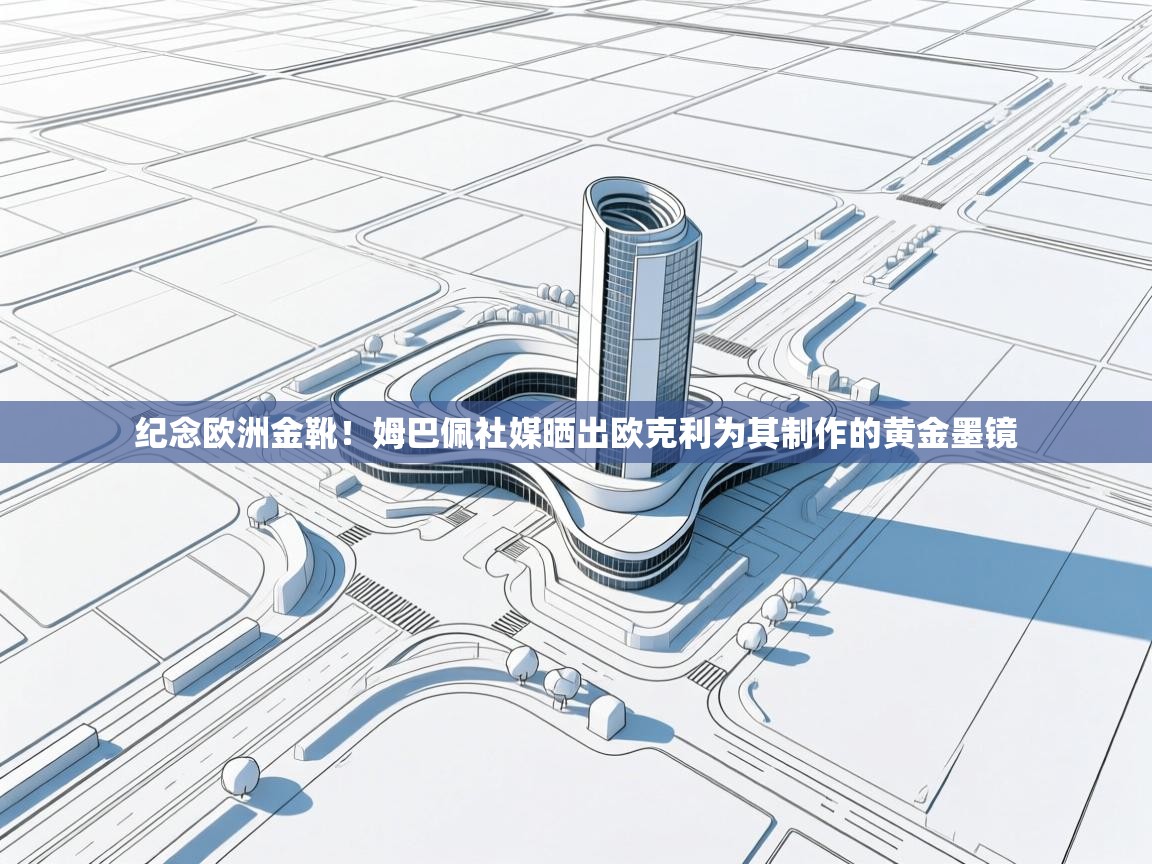 开云体育注册下载-纪念欧洲金靴!姆巴佩社媒晒出欧克利为其制作的黄金墨镜 第1张