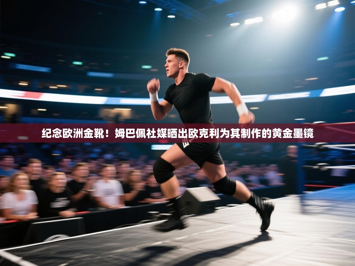 开云体育注册下载-纪念欧洲金靴!姆巴佩社媒晒出欧克利为其制作的黄金墨镜 第3张
