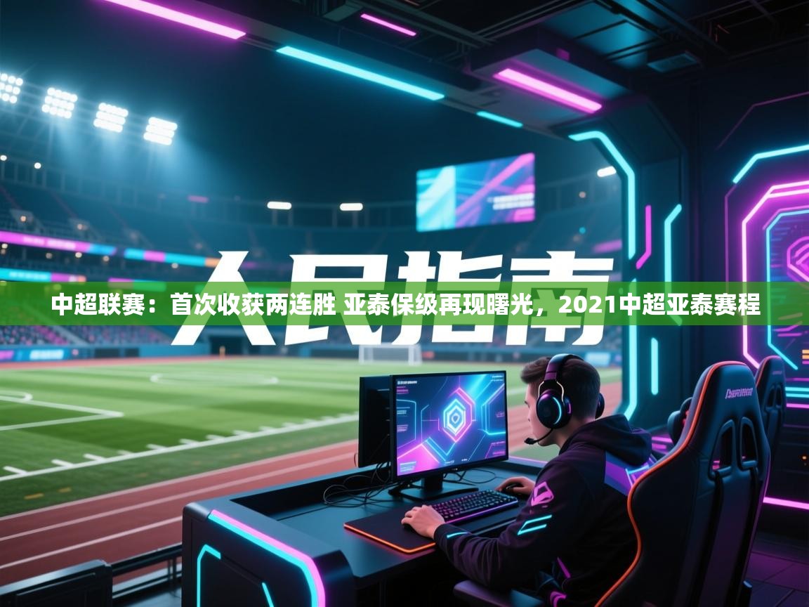 开云体育工单提交入口-中超联赛:首次收获两连胜 亚泰保级再现曙光,2021中超亚泰赛程 第4张