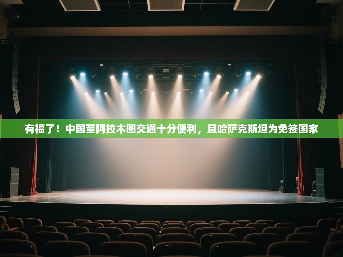 开云体育app下载地址-有福了!中国至阿拉木图交通十分便利,且哈萨克斯坦为免签国家 第3张