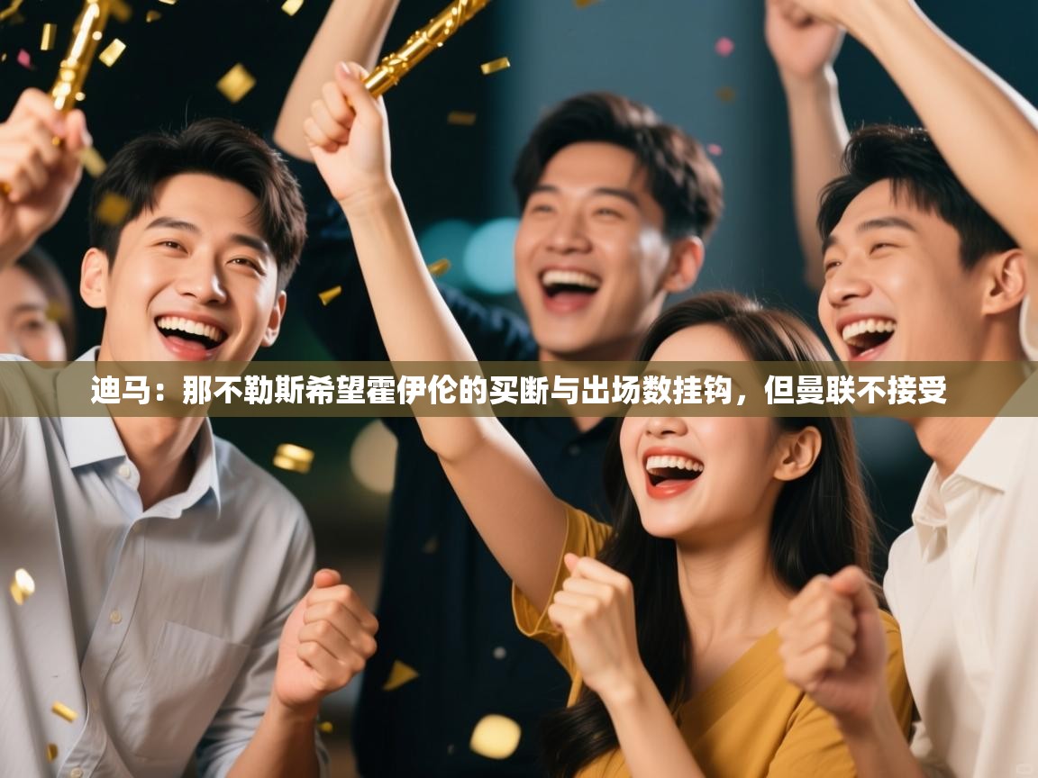 开云体育安装失败怎么办-迪马:那不勒斯希望霍伊伦的买断与出场数挂钩,但曼联不接受 第2张