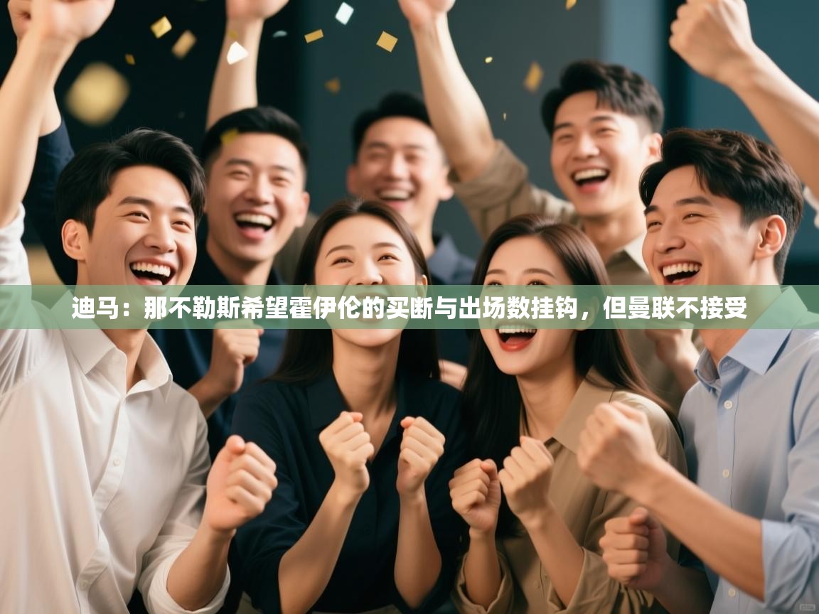 开云体育安装失败怎么办-迪马:那不勒斯希望霍伊伦的买断与出场数挂钩,但曼联不接受 第3张