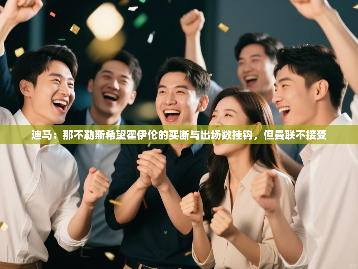 开云体育安装失败怎么办-迪马:那不勒斯希望霍伊伦的买断与出场数挂钩,但曼联不接受 第4张