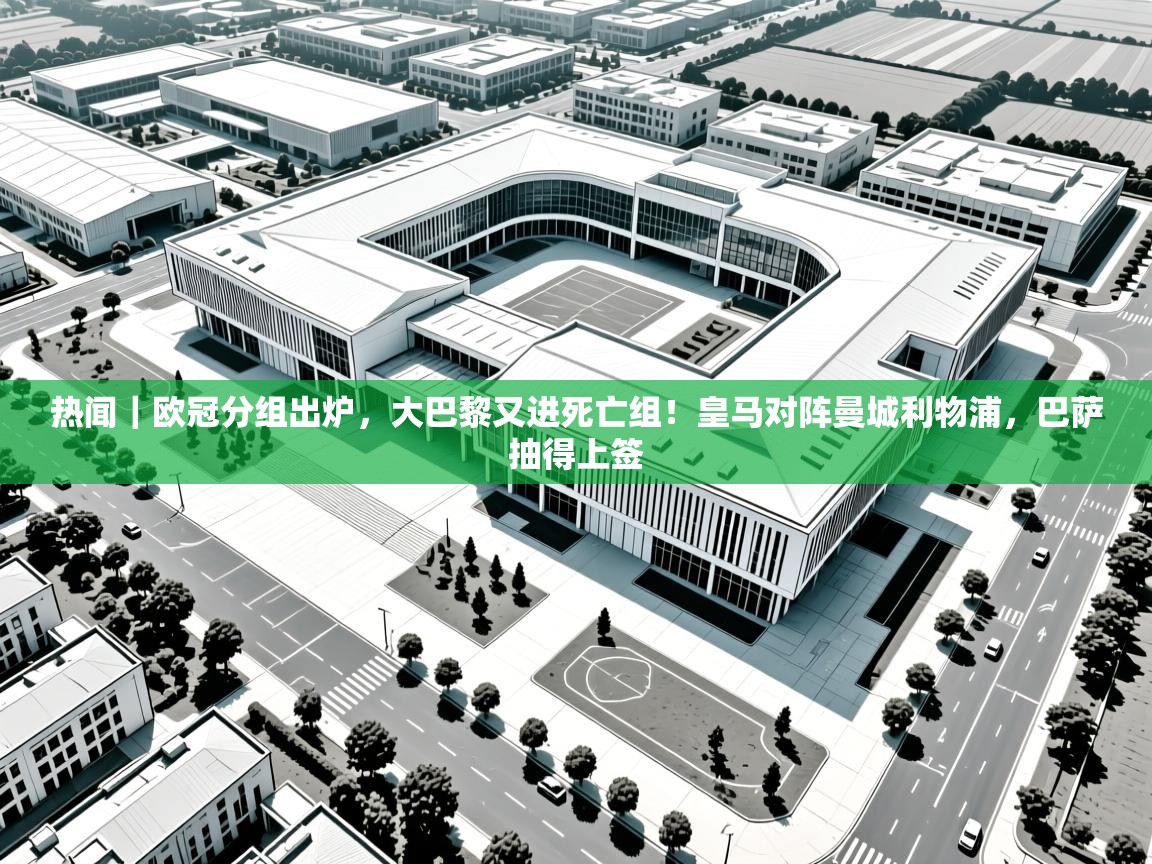 开云体育苹果版下载-热闻|欧冠分组出炉,大巴黎又进死亡组!皇马对阵曼城利物浦,巴萨抽得上签 第1张