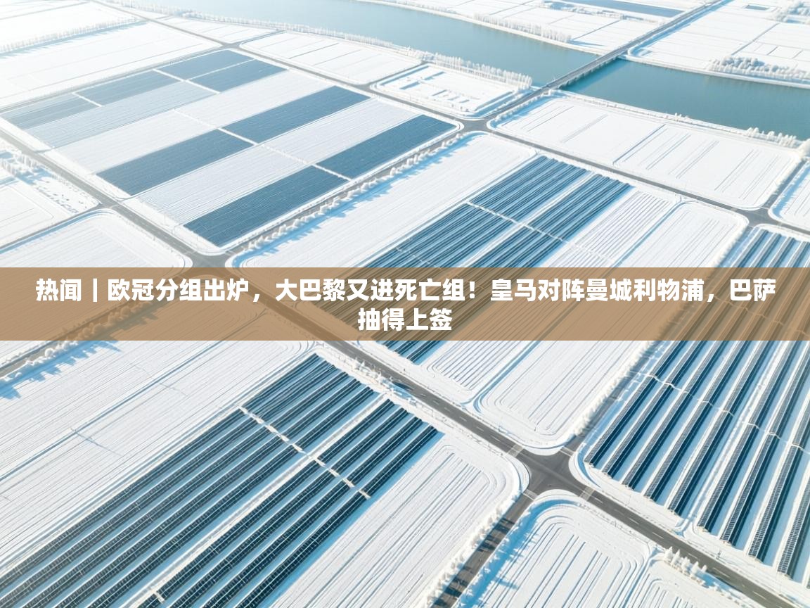 开云体育苹果版下载-热闻|欧冠分组出炉,大巴黎又进死亡组!皇马对阵曼城利物浦,巴萨抽得上签 第2张