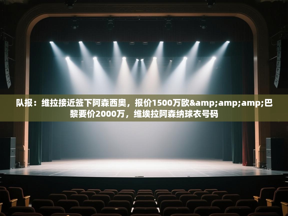 开云体育入口下载-队报:维拉接近签下阿森西奥,报价1500万欧&巴黎要价2000万,维埃拉阿森纳球衣号码 第1张