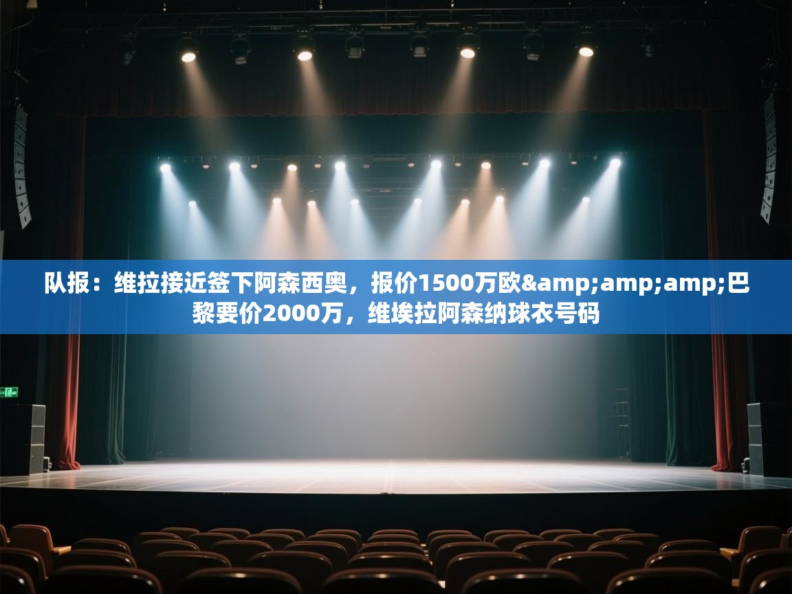 开云体育入口下载-队报:维拉接近签下阿森西奥,报价1500万欧&巴黎要价2000万,维埃拉阿森纳球衣号码 第2张