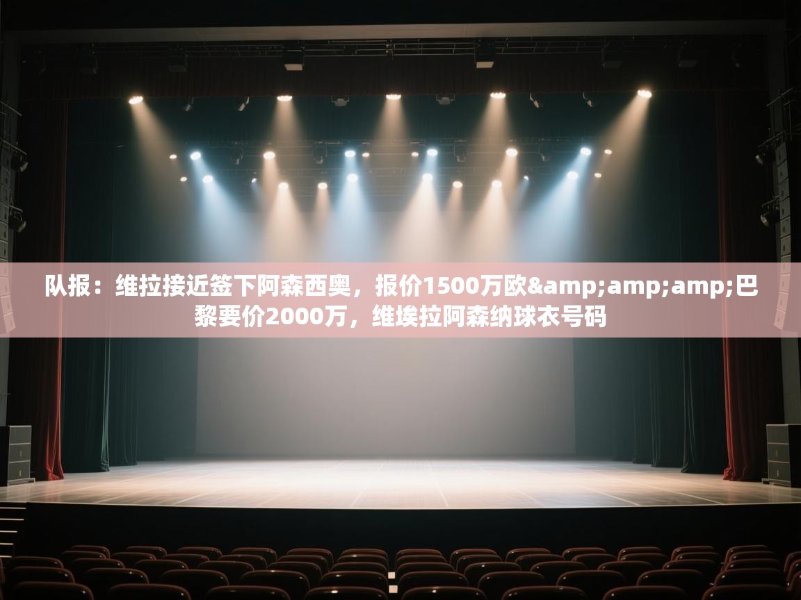 开云体育入口下载-队报:维拉接近签下阿森西奥,报价1500万欧&巴黎要价2000万,维埃拉阿森纳球衣号码 第3张