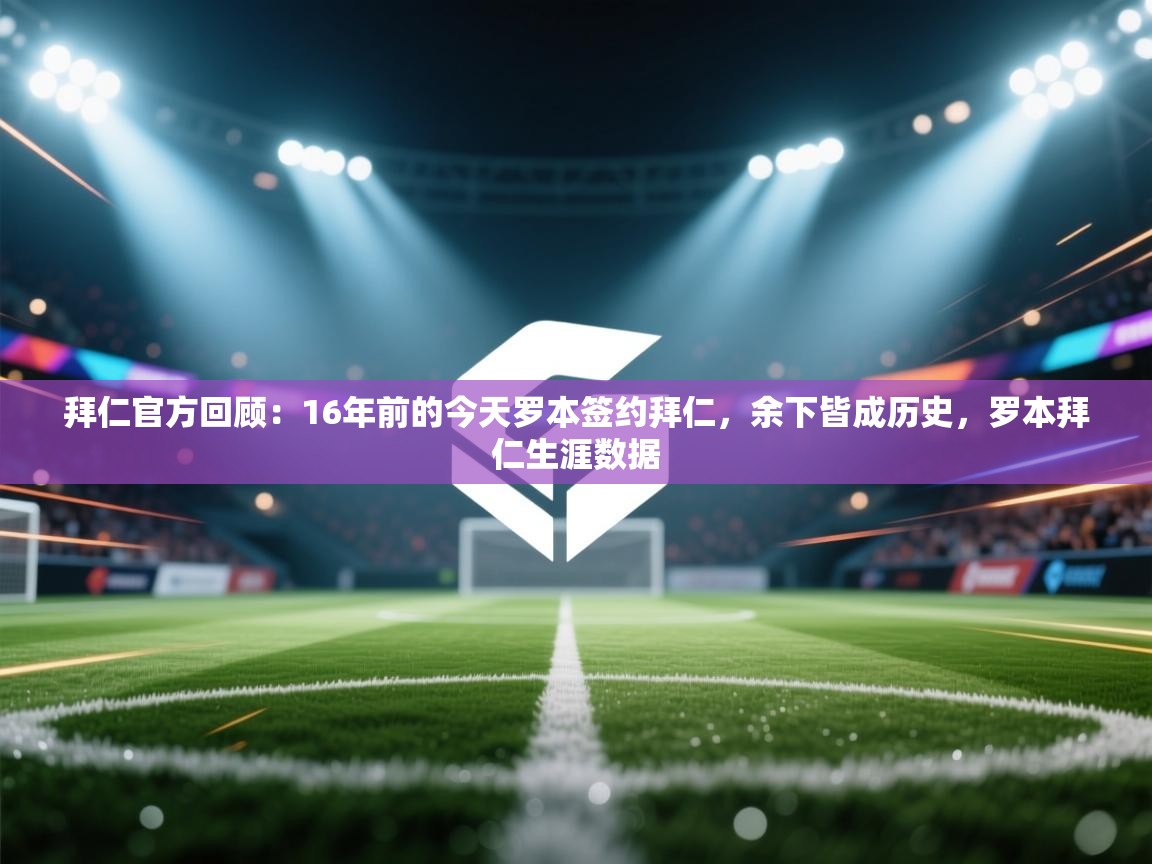 开云体育-拜仁官方回顾:16年前的今天罗本签约拜仁,余下皆成历史,罗本拜仁生涯数据 第2张