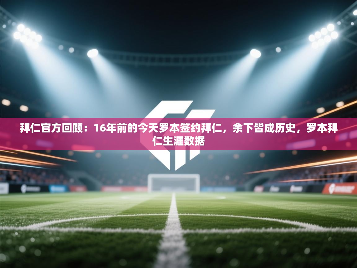 开云体育-拜仁官方回顾:16年前的今天罗本签约拜仁,余下皆成历史,罗本拜仁生涯数据 第3张