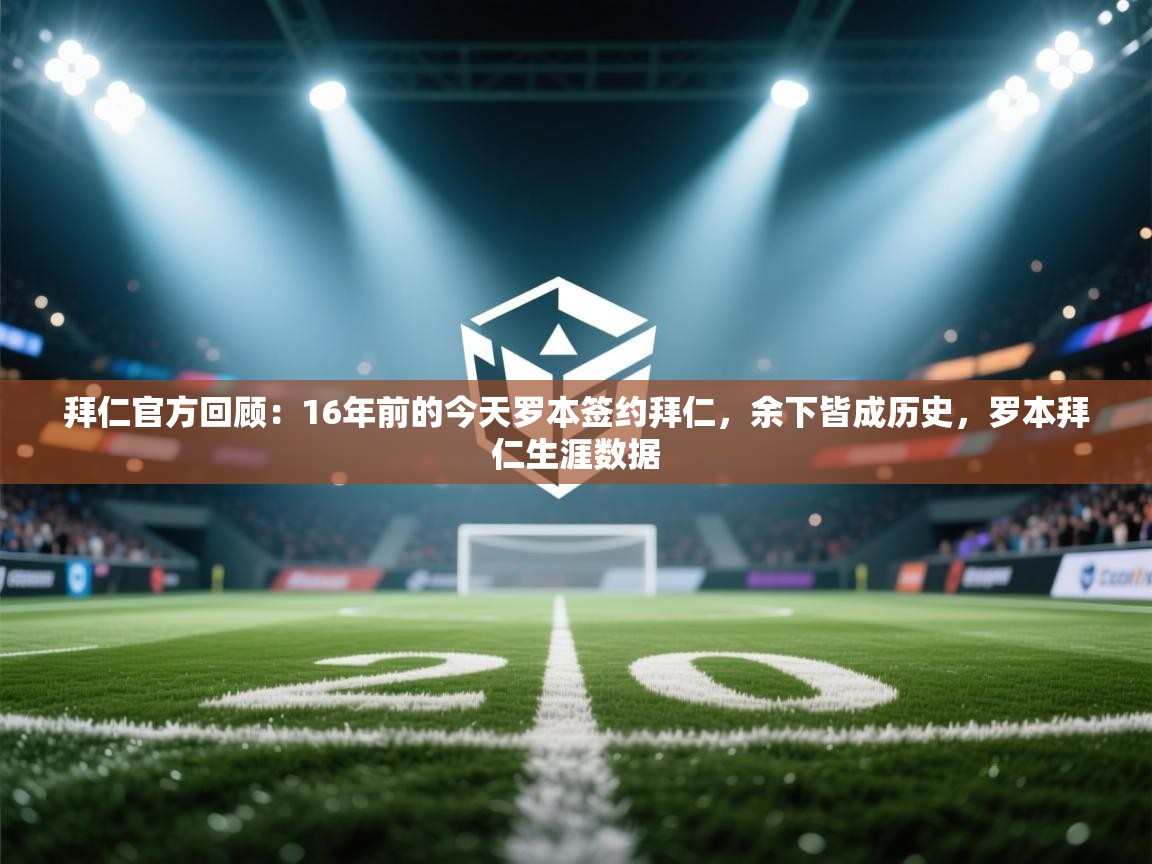 开云体育-拜仁官方回顾:16年前的今天罗本签约拜仁,余下皆成历史,罗本拜仁生涯数据 第4张