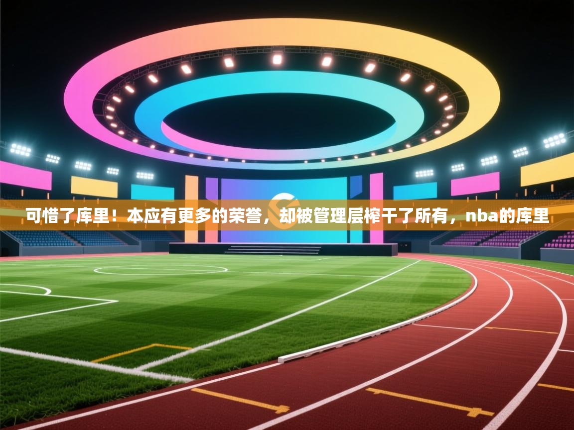 开云体育app官网-可惜了库里!本应有更多的荣誉,却被管理层榨干了所有,nba的库里 第1张