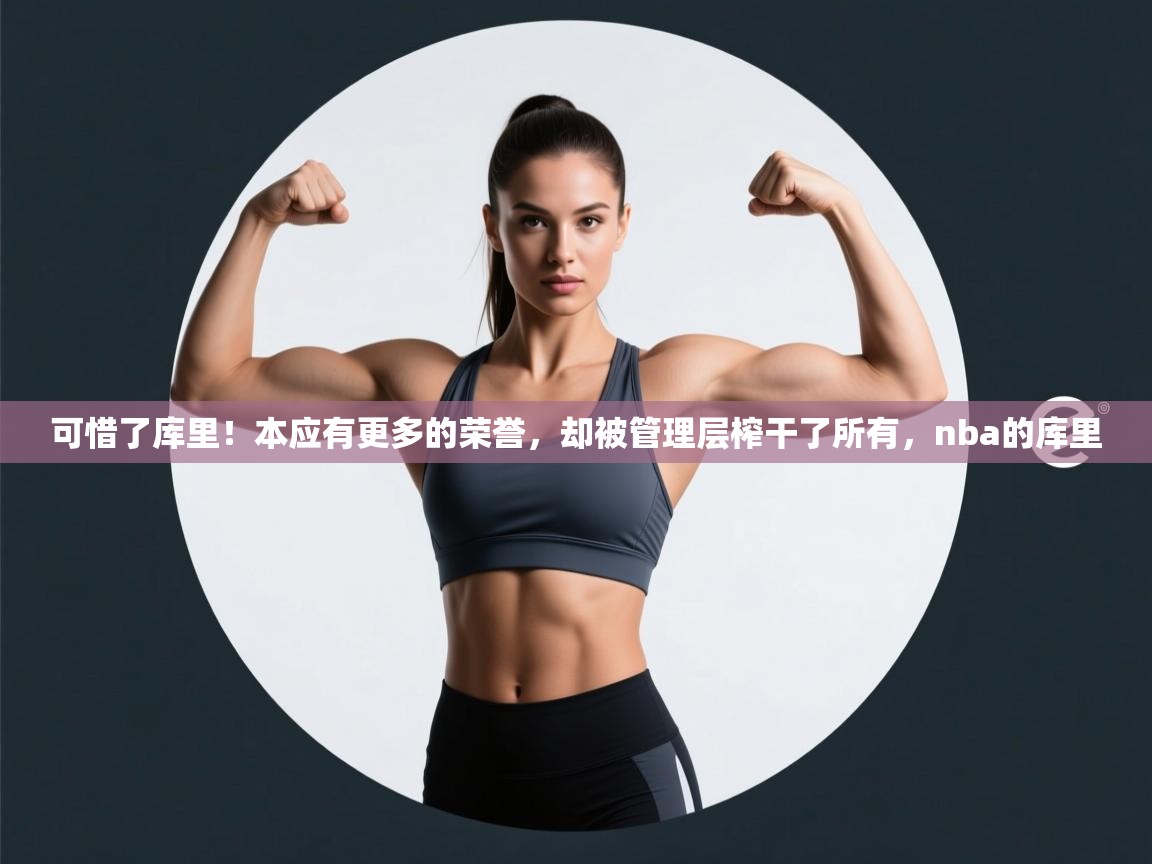 开云体育app官网-可惜了库里!本应有更多的荣誉,却被管理层榨干了所有,nba的库里 第3张