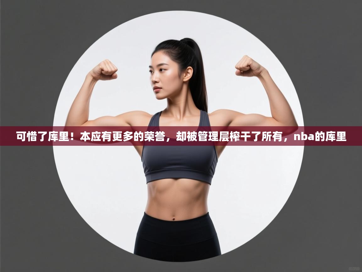 开云体育app官网-可惜了库里!本应有更多的荣誉,却被管理层榨干了所有,nba的库里 第4张