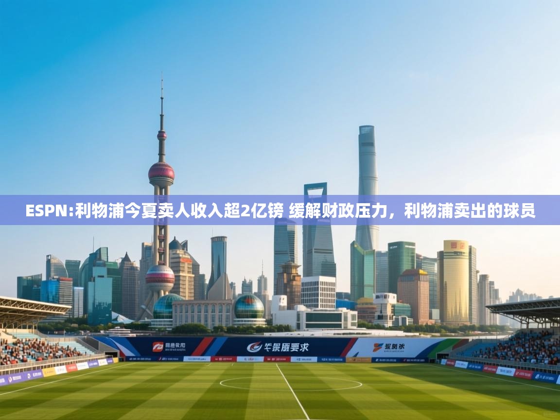开云体育app安装-ESPN:利物浦今夏卖人收入超2亿镑 缓解财政压力,利物浦卖出的球员 第2张