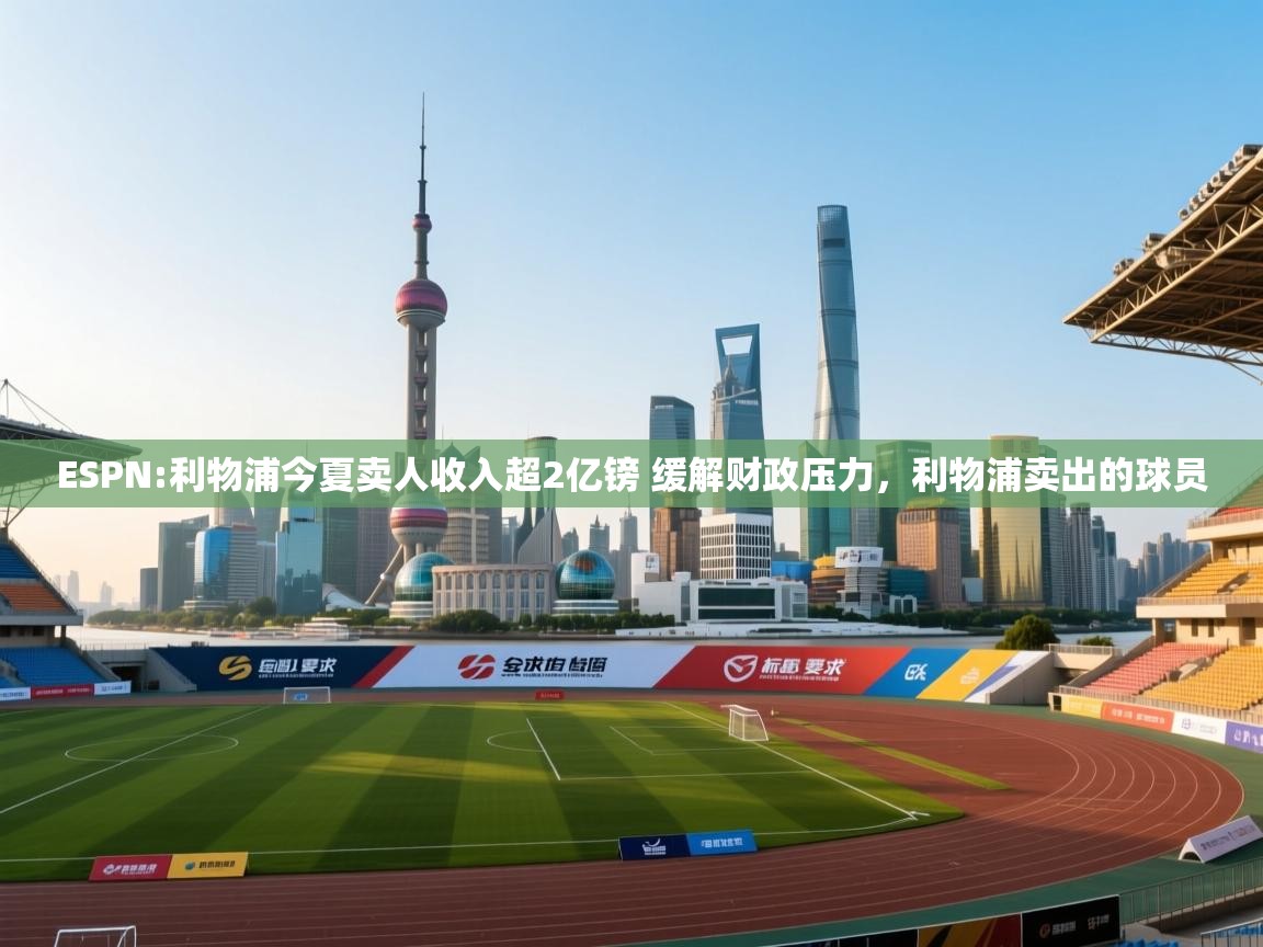 开云体育app安装-ESPN:利物浦今夏卖人收入超2亿镑 缓解财政压力,利物浦卖出的球员 第3张