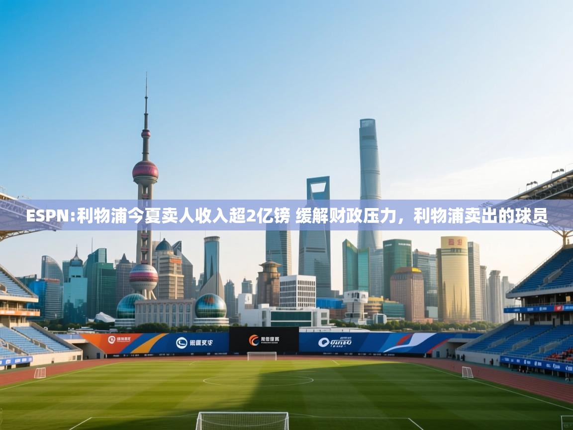 开云体育app安装-ESPN:利物浦今夏卖人收入超2亿镑 缓解财政压力,利物浦卖出的球员 第4张