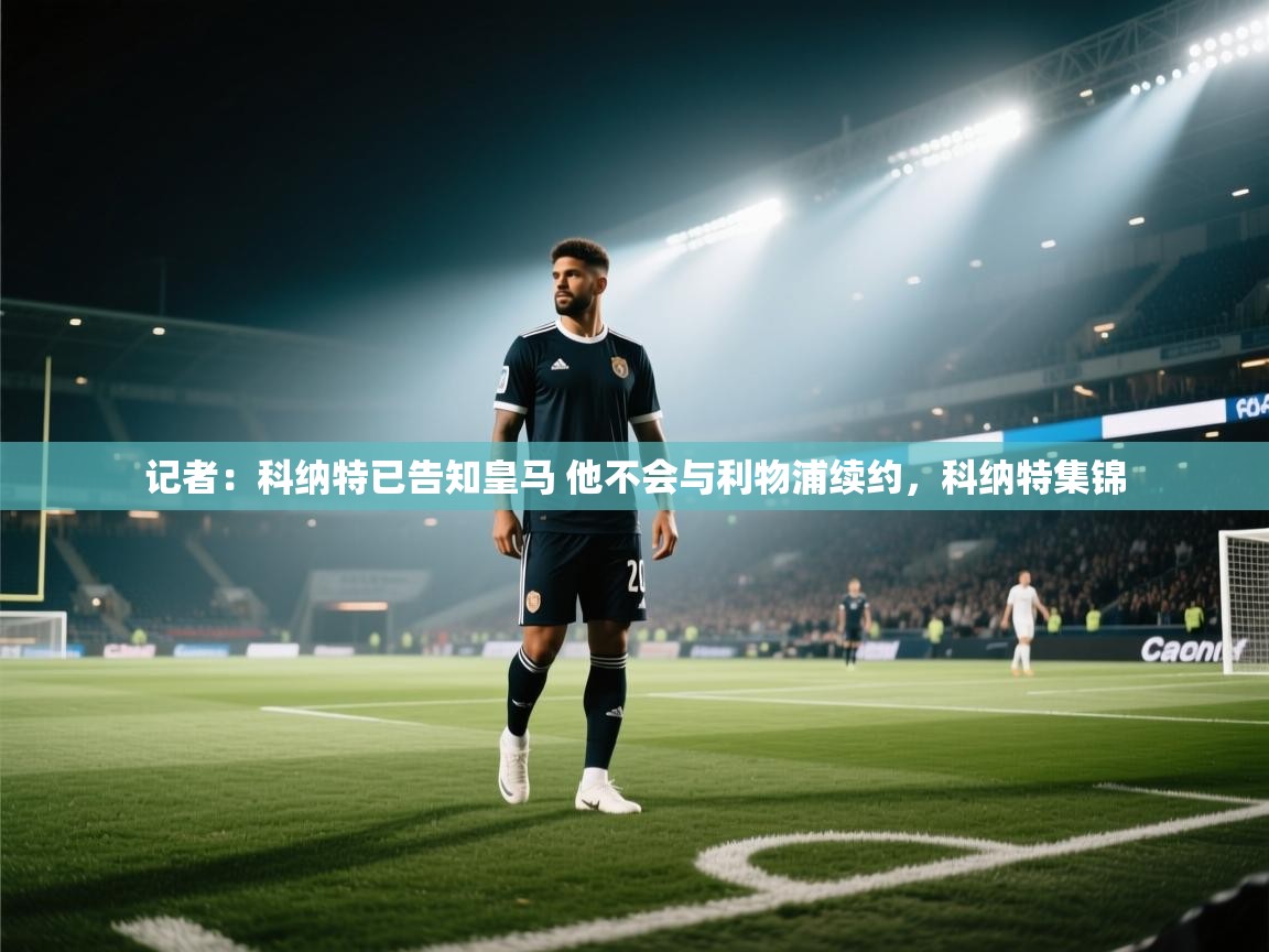 开云体育app网页版入口-记者：科纳特已告知皇马 他不会与利物浦续约，科纳特集锦  第4张