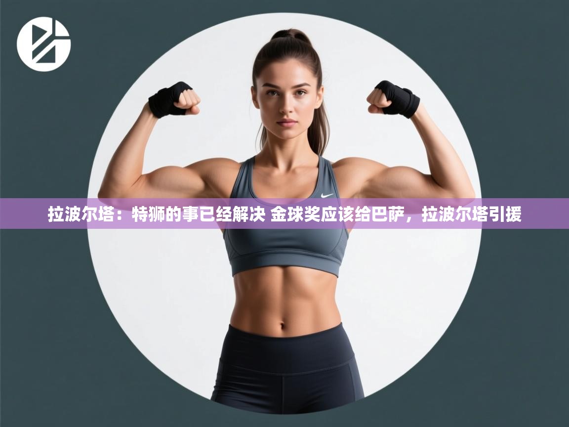 开云体育英文版入口-拉波尔塔：特狮的事已经解决 金球奖应该给巴萨，拉波尔塔引援  第4张