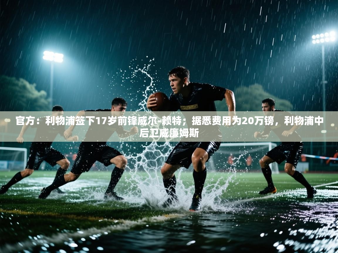 开云体育多语言中文版-官方:利物浦签下17岁前锋威尔-赖特;据悉费用为20万镑,利物浦中后卫威廉姆斯 第1张