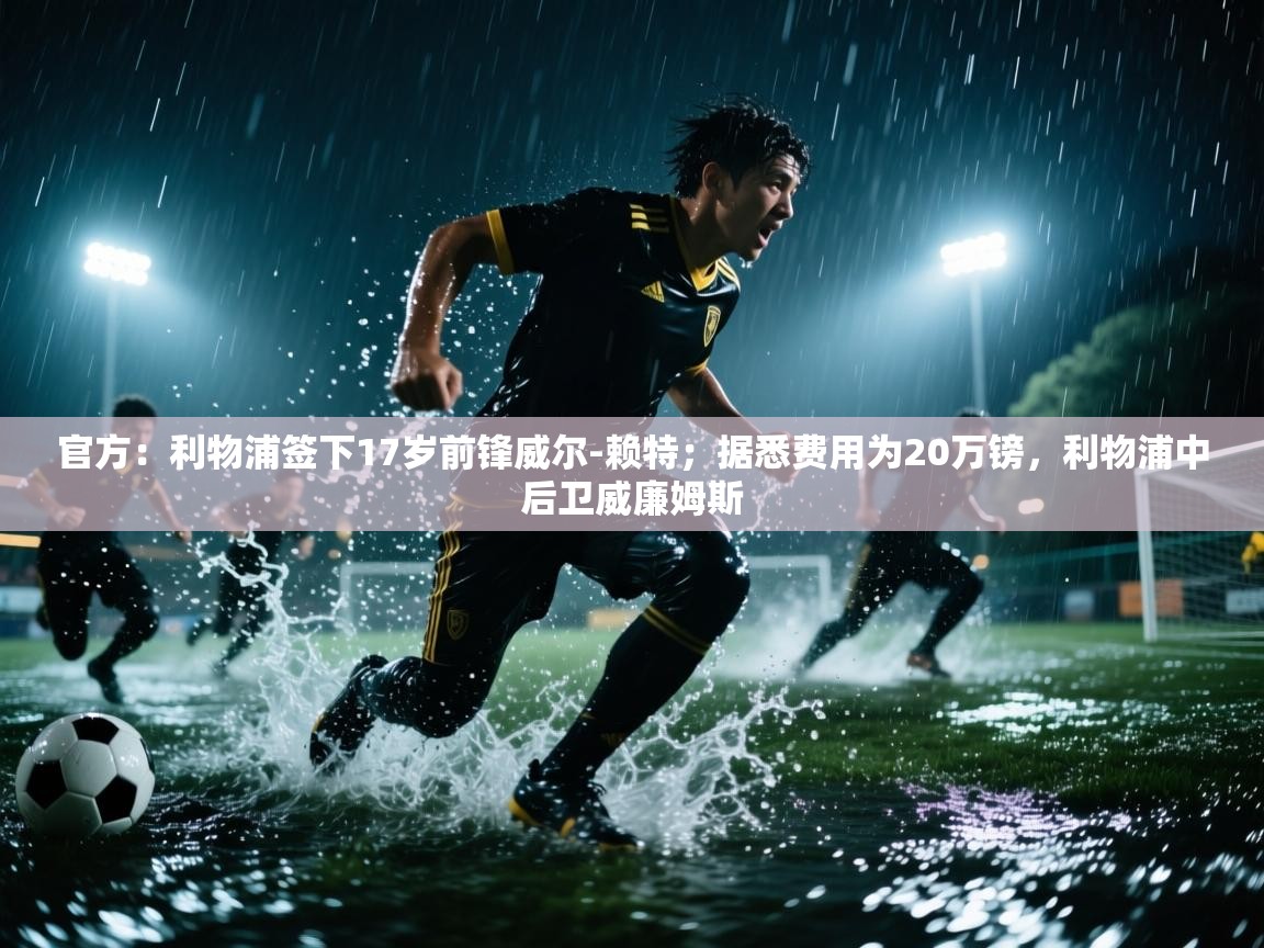 开云体育多语言中文版-官方:利物浦签下17岁前锋威尔-赖特;据悉费用为20万镑,利物浦中后卫威廉姆斯 第2张