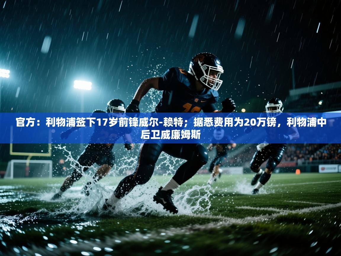 开云体育多语言中文版-官方:利物浦签下17岁前锋威尔-赖特;据悉费用为20万镑,利物浦中后卫威廉姆斯 第3张
