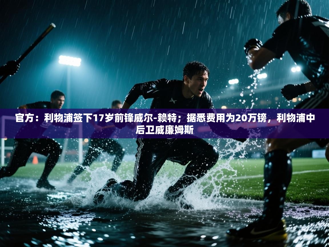 开云体育多语言中文版-官方:利物浦签下17岁前锋威尔-赖特;据悉费用为20万镑,利物浦中后卫威廉姆斯 第4张
