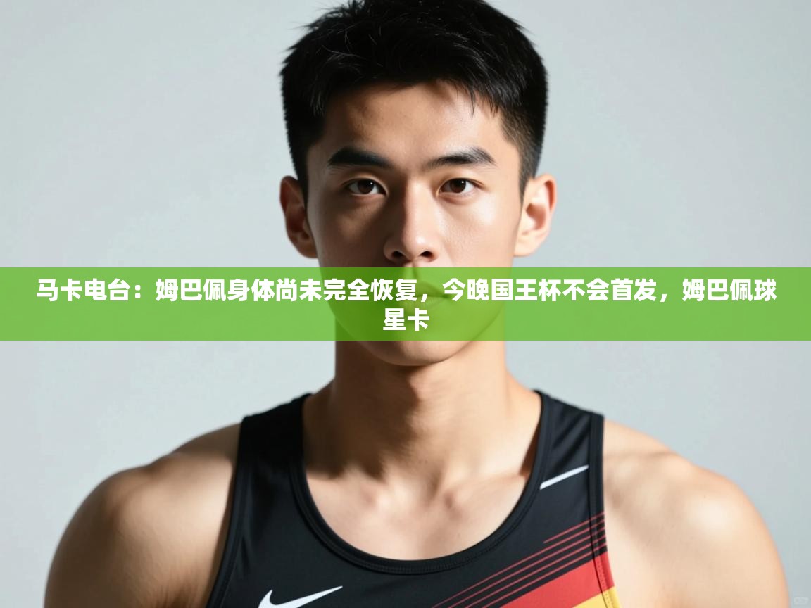 开云体育会员VIP开通-马卡电台:姆巴佩身体尚未完全恢复,今晚国王杯不会首发,姆巴佩球星卡 第1张