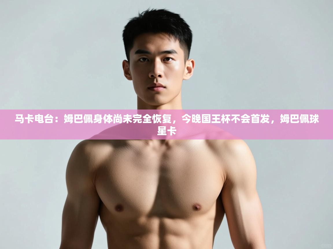 开云体育会员VIP开通-马卡电台:姆巴佩身体尚未完全恢复,今晚国王杯不会首发,姆巴佩球星卡 第3张