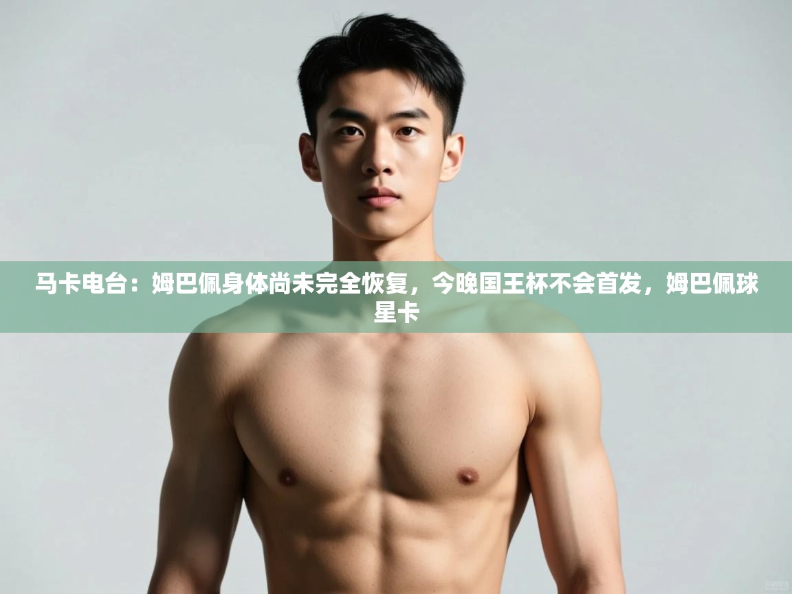 开云体育会员VIP开通-马卡电台:姆巴佩身体尚未完全恢复,今晚国王杯不会首发,姆巴佩球星卡 第4张
