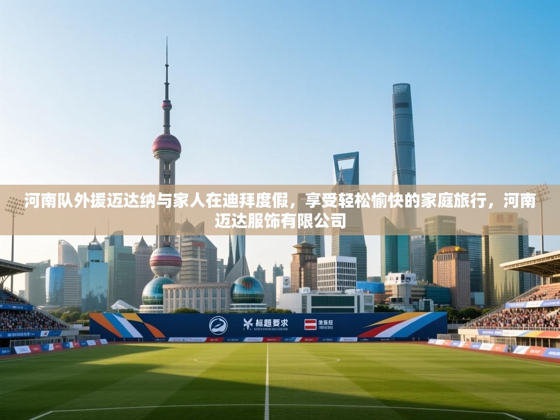 开云体育在线登入-河南队外援迈达纳与家人在迪拜度假,享受轻松愉快的家庭旅行,河南迈达服饰有限公司 第4张