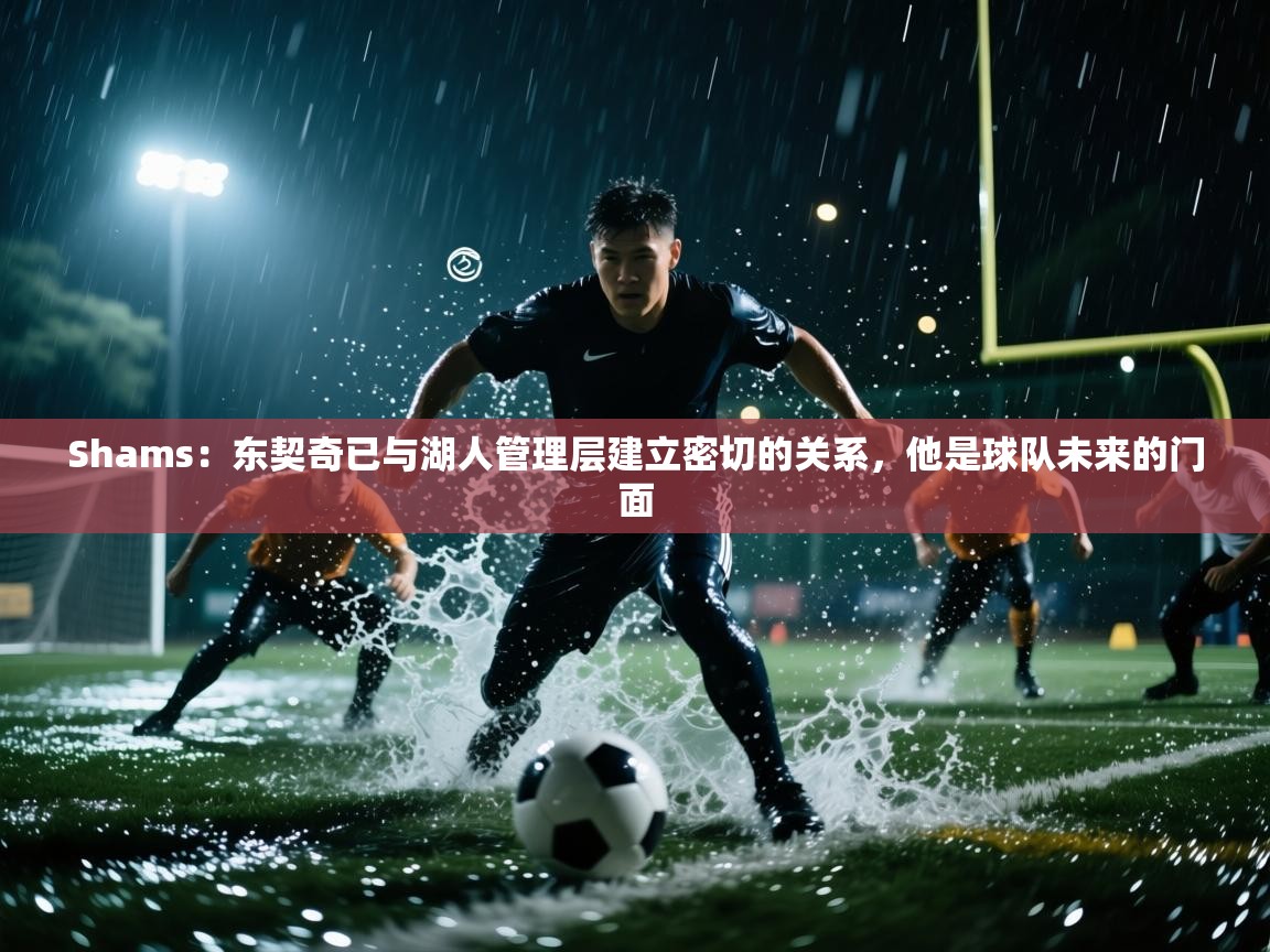 开云赛事-Shams:东契奇已与湖人管理层建立密切的关系,他是球队未来的门面 第1张