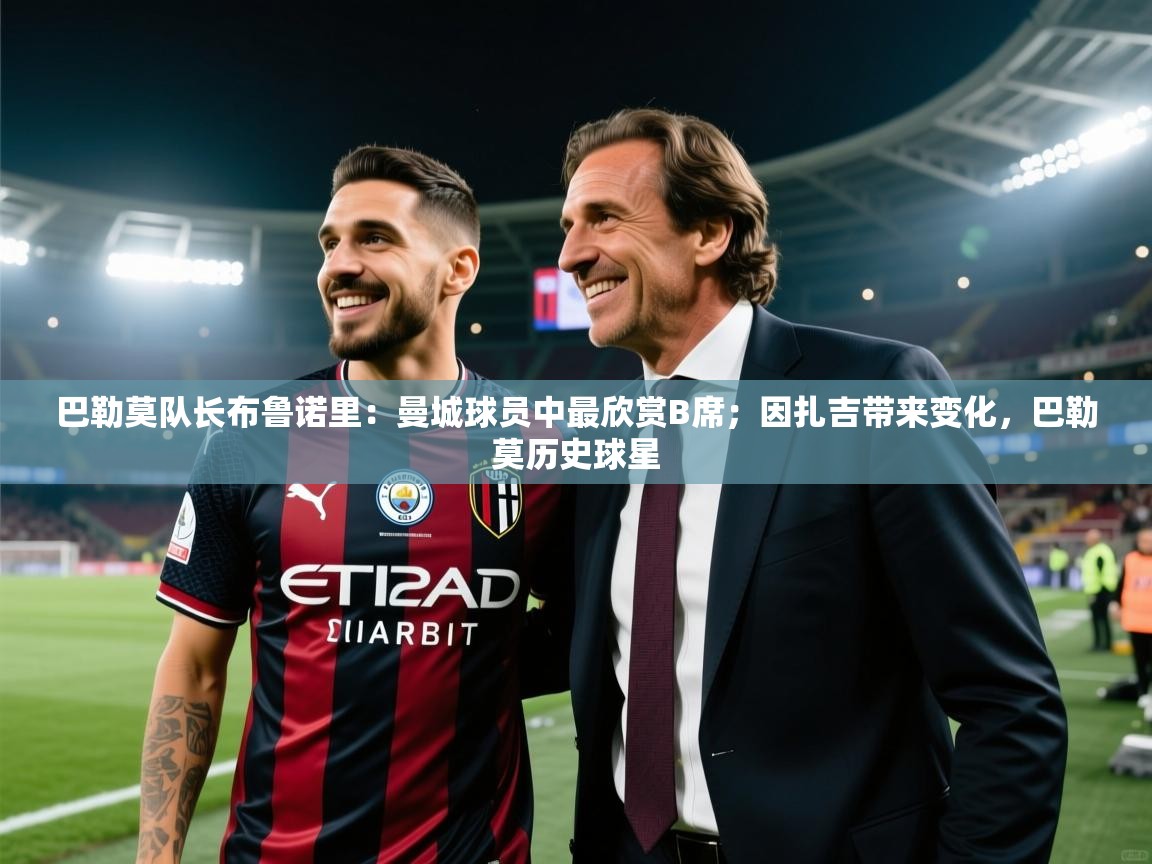 开云体育注册下载-巴勒莫队长布鲁诺里：曼城球员中最欣赏B席；因扎吉带来变化，巴勒莫历史球星  第3张