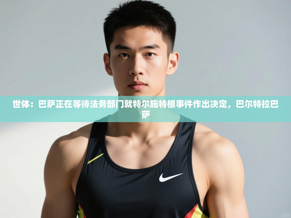 开云体育app下载安装免费-世体:巴萨正在等待法务部门就特尔施特根事件作出决定,巴尔特拉巴萨 第2张