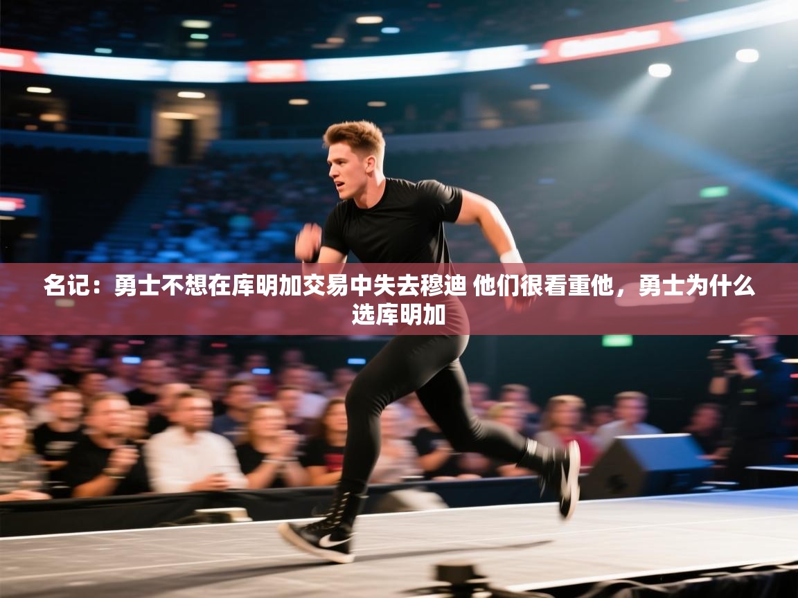 开云体育app下载地址-名记：勇士不想在库明加交易中失去穆迪 他们很看重他，勇士为什么选库明加  第1张