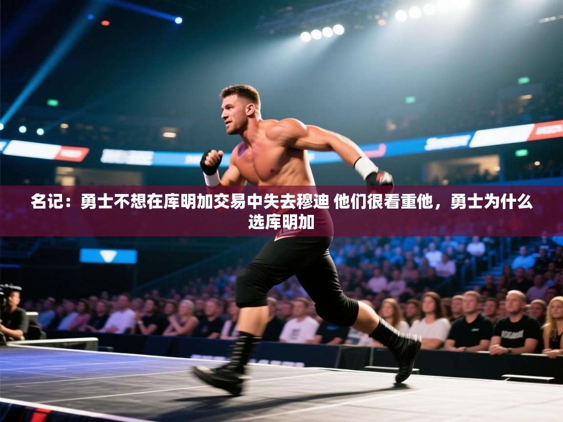 开云体育app下载地址-名记：勇士不想在库明加交易中失去穆迪 他们很看重他，勇士为什么选库明加  第2张