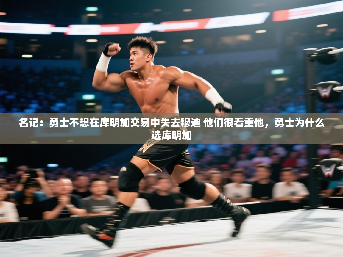 开云体育app下载地址-名记：勇士不想在库明加交易中失去穆迪 他们很看重他，勇士为什么选库明加  第3张