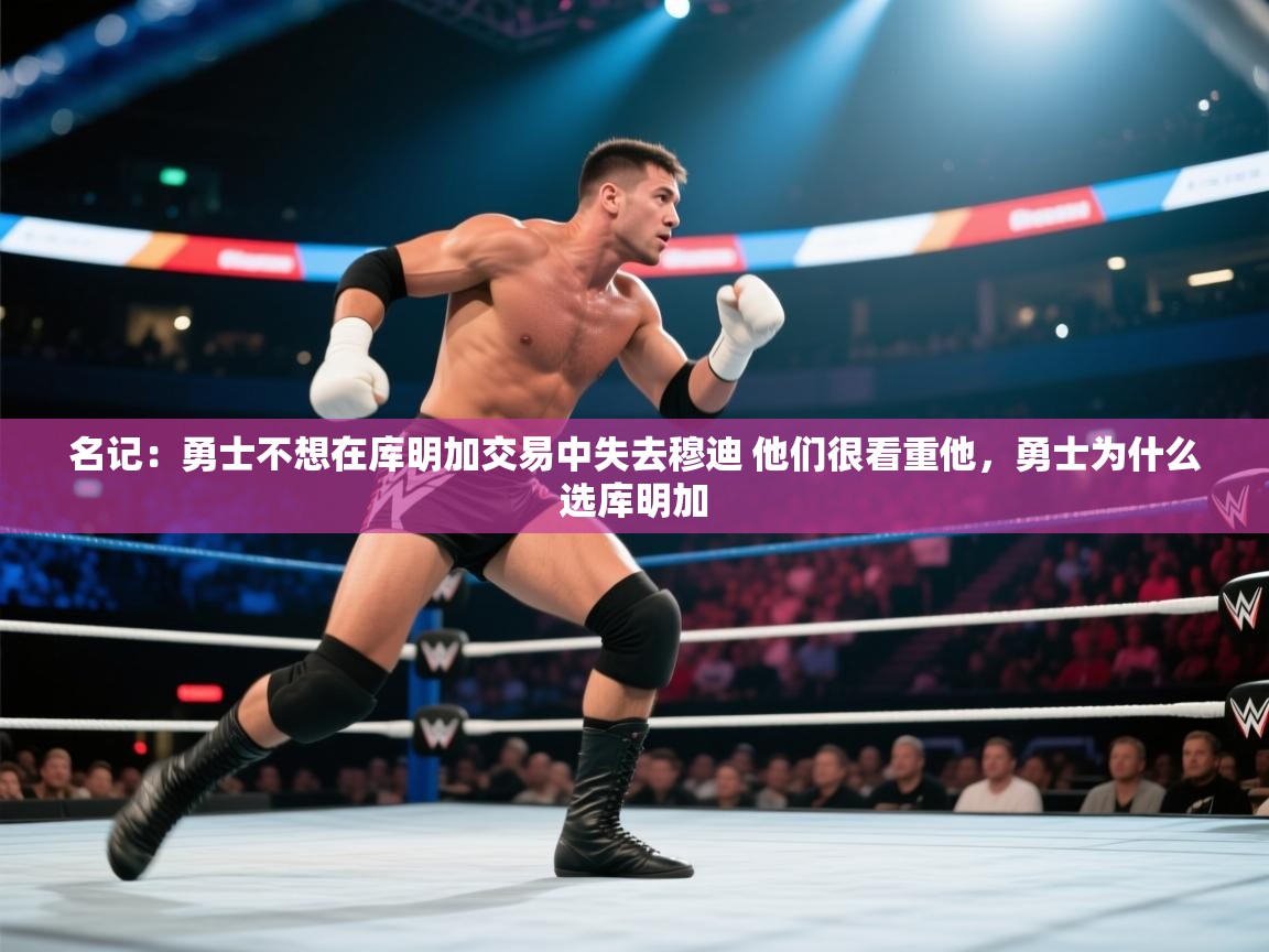 开云体育app下载地址-名记：勇士不想在库明加交易中失去穆迪 他们很看重他，勇士为什么选库明加  第4张