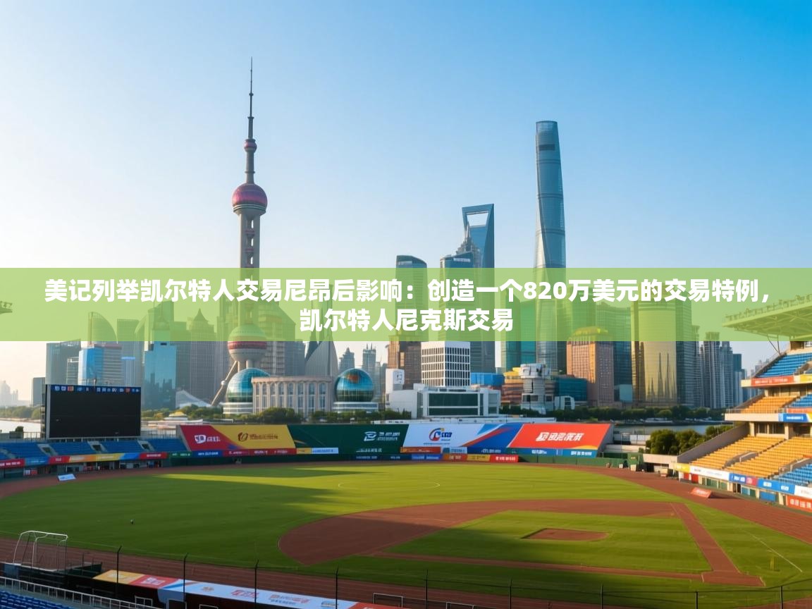 开云注册-美记列举凯尔特人交易尼昂后影响：创造一个820万美元的交易特例，凯尔特人尼克斯交易  第2张