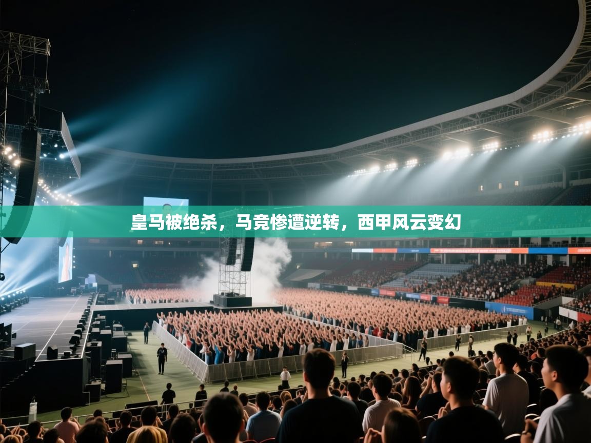 云开体育官网入口登录网页-皇马被绝杀，马竞惨遭逆转，西甲风云变幻  第3张