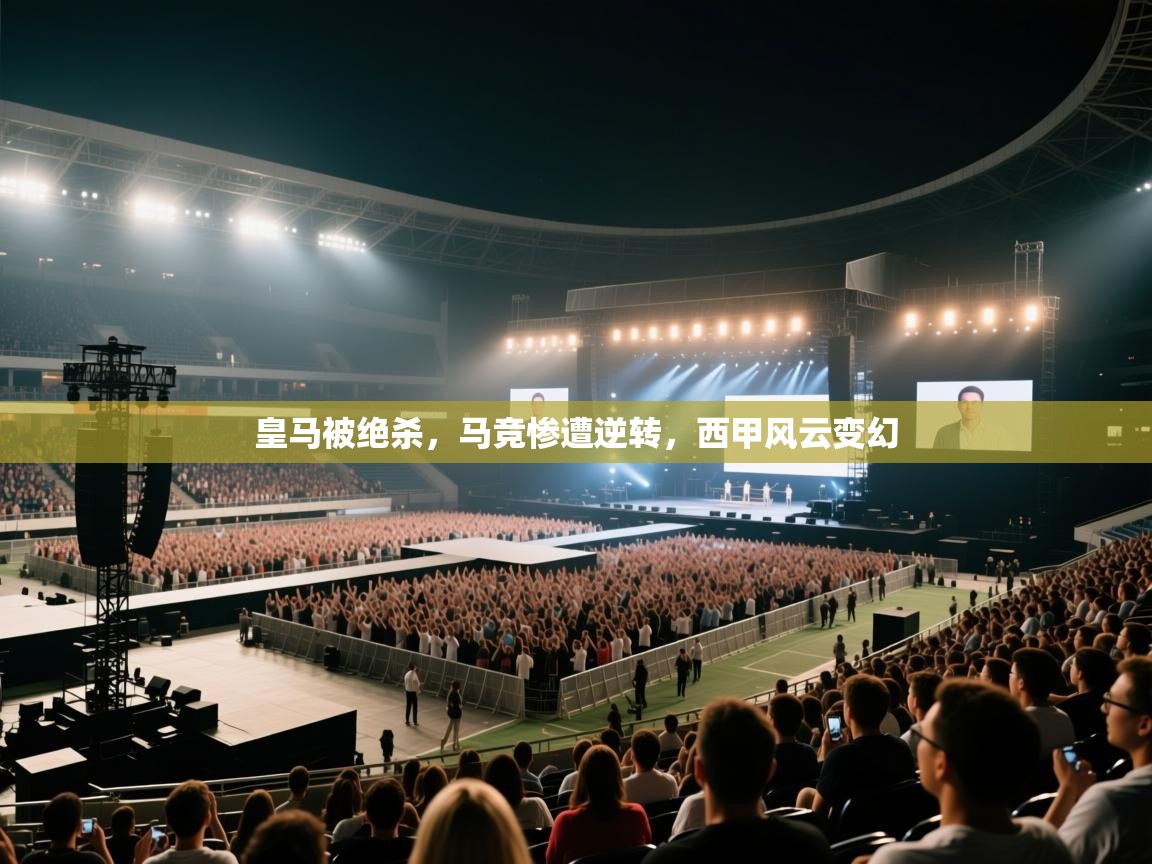 云开体育官网入口登录网页-皇马被绝杀，马竞惨遭逆转，西甲风云变幻  第2张