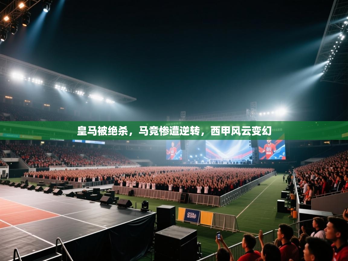 云开体育官网入口登录网页-皇马被绝杀，马竞惨遭逆转，西甲风云变幻  第4张